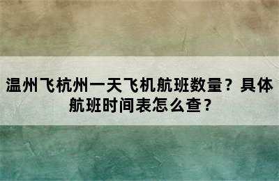 温州飞杭州一天飞机航班数量？具体航班时间表怎么查？