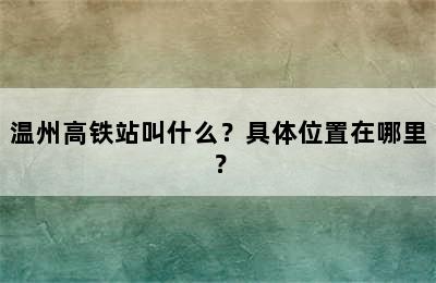 温州高铁站叫什么？具体位置在哪里？