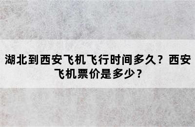 湖北到西安飞机飞行时间多久？西安飞机票价是多少？