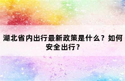 湖北省内出行最新政策是什么？如何安全出行？