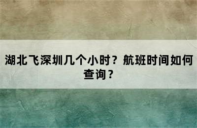 湖北飞深圳几个小时？航班时间如何查询？