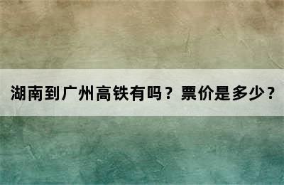 湖南到广州高铁有吗？票价是多少？