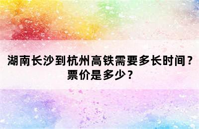 湖南长沙到杭州高铁需要多长时间？票价是多少？