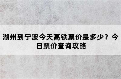 湖州到宁波今天高铁票价是多少？今日票价查询攻略