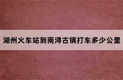 湖州火车站到南浔古镇打车多少公里