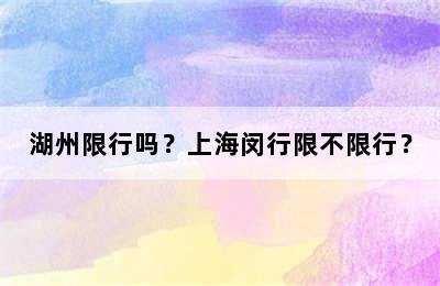湖州限行吗？上海闵行限不限行？