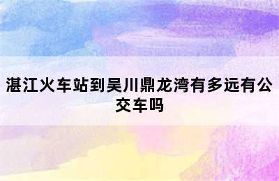 湛江火车站到吴川鼎龙湾有多远有公交车吗