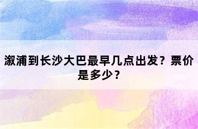 溆浦到长沙大巴最早几点出发？票价是多少？