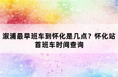 溆浦最早班车到怀化是几点？怀化站首班车时间查询