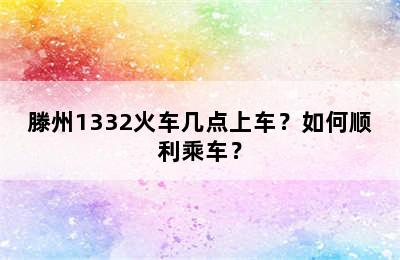 滕州1332火车几点上车？如何顺利乘车？