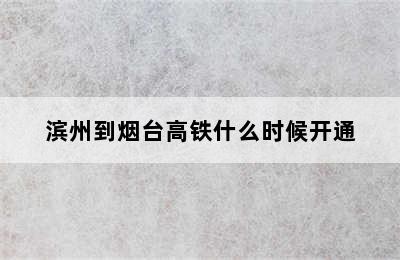 滨州到烟台高铁什么时候开通