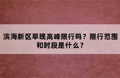 滨海新区早晚高峰限行吗？限行范围和时段是什么？