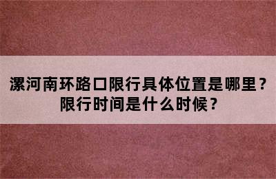 漯河南环路口限行具体位置是哪里？限行时间是什么时候？