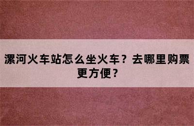 漯河火车站怎么坐火车？去哪里购票更方便？