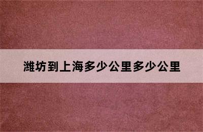 潍坊到上海多少公里多少公里
