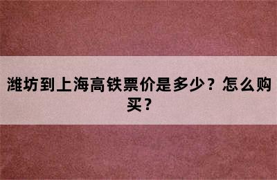 潍坊到上海高铁票价是多少？怎么购买？