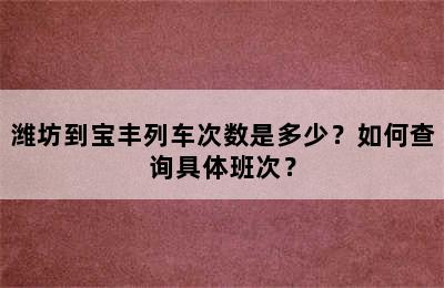 潍坊到宝丰列车次数是多少？如何查询具体班次？