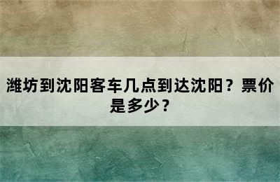 潍坊到沈阳客车几点到达沈阳？票价是多少？