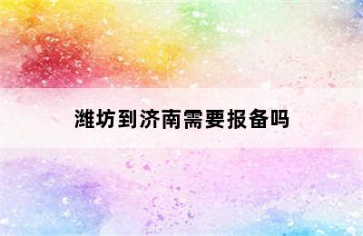 潍坊到济南需要报备吗