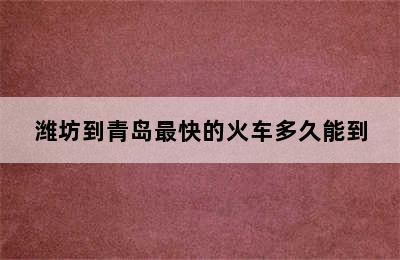 潍坊到青岛最快的火车多久能到