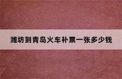 潍坊到青岛火车补票一张多少钱