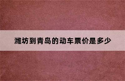 潍坊到青岛的动车票价是多少