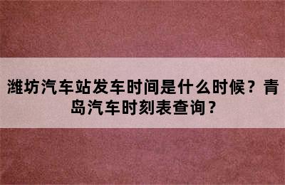 潍坊汽车站发车时间是什么时候？青岛汽车时刻表查询？