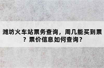 潍坊火车站票务查询，周几能买到票？票价信息如何查询？