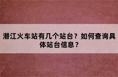 潜江火车站有几个站台？如何查询具体站台信息？