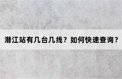 潜江站有几台几线？如何快速查询？