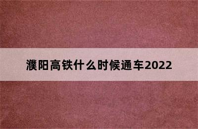 濮阳高铁什么时候通车2022