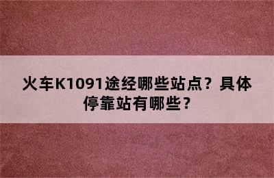 火车K1091途经哪些站点？具体停靠站有哪些？