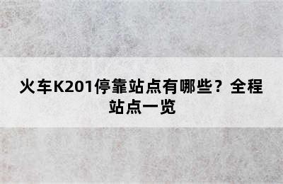火车K201停靠站点有哪些？全程站点一览