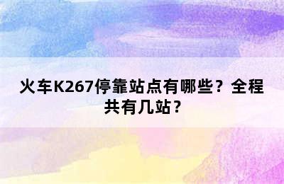 火车K267停靠站点有哪些？全程共有几站？