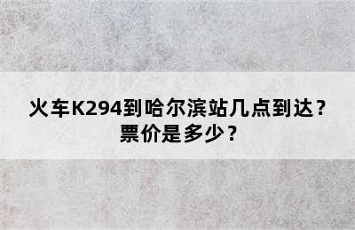 火车K294到哈尔滨站几点到达？票价是多少？