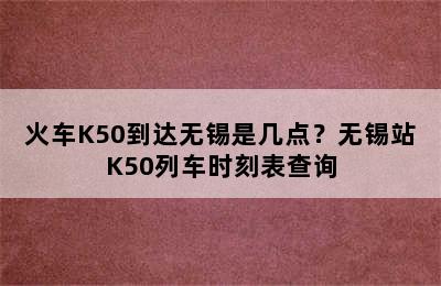火车K50到达无锡是几点？无锡站K50列车时刻表查询