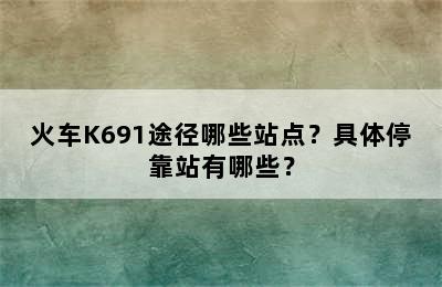 火车K691途径哪些站点？具体停靠站有哪些？