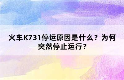 火车K731停运原因是什么？为何突然停止运行？