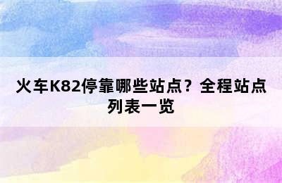 火车K82停靠哪些站点？全程站点列表一览