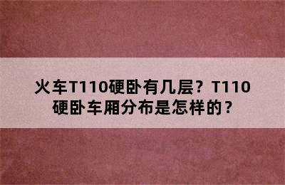 火车T110硬卧有几层？T110硬卧车厢分布是怎样的？