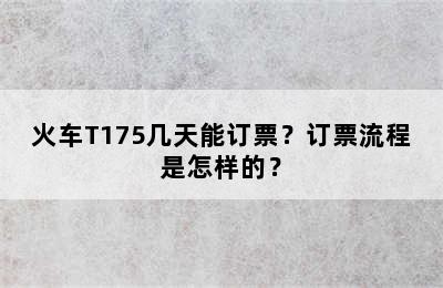 火车T175几天能订票？订票流程是怎样的？