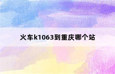 火车k1063到重庆哪个站