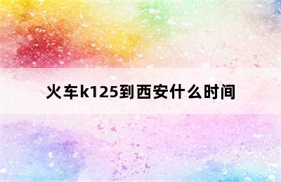 火车k125到西安什么时间