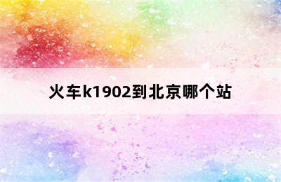 火车k1902到北京哪个站