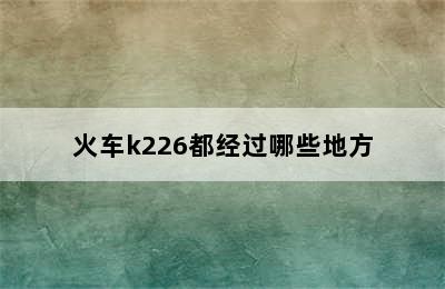 火车k226都经过哪些地方
