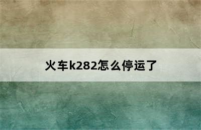 火车k282怎么停运了