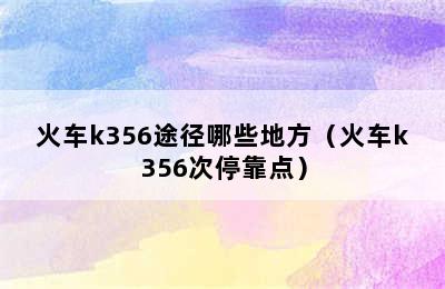 火车k356途径哪些地方（火车k356次停靠点）