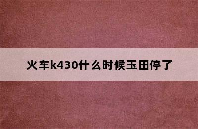 火车k430什么时候玉田停了