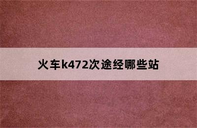 火车k472次途经哪些站