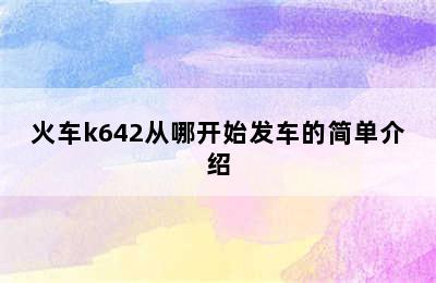 火车k642从哪开始发车的简单介绍